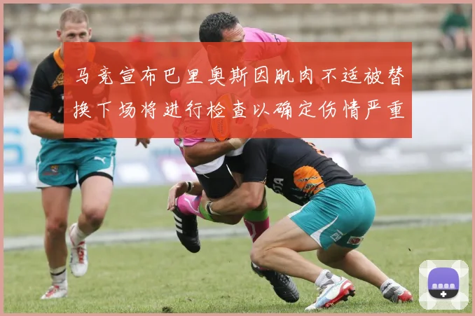 马竞宣布巴里奥斯因肌肉不适被替换下场将进行检查以确定伤情严重性