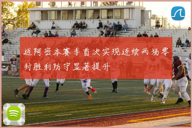迈阿密本赛季首次实现连续两场零封胜利防守显著提升