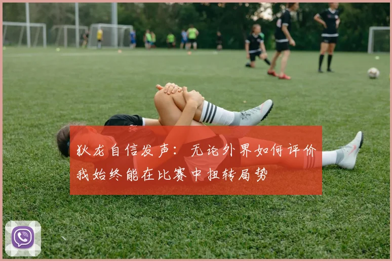 狄龙自信发声：无论外界如何评价我始终能在比赛中扭转局势