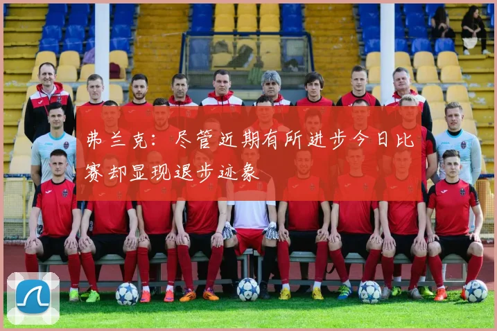 弗兰克：尽管近期有所进步今日比赛却显现退步迹象