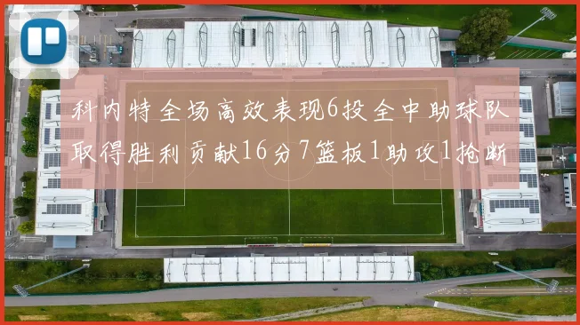 科内特全场高效表现6投全中助球队取得胜利贡献16分7篮板1助攻1抢断