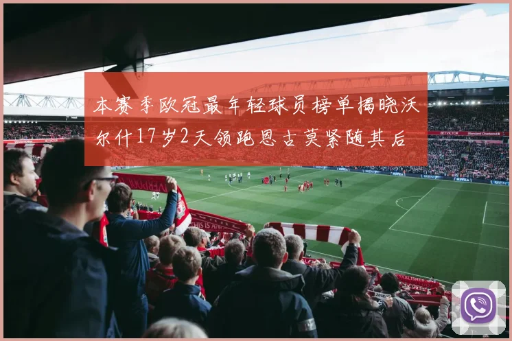 本赛季欧冠最年轻球员榜单揭晓沃尔什17岁2天领跑恩古莫紧随其后