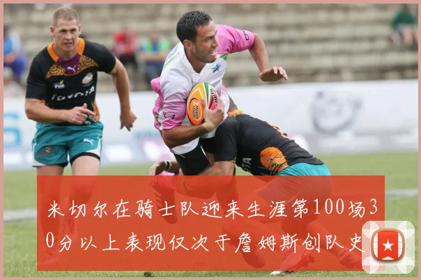 米切尔在骑士队迎来生涯第100场30分以上表现仅次于詹姆斯创队史新纪录