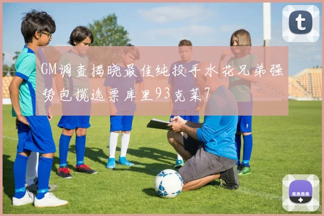 GM调查揭晓最佳纯投手水花兄弟强势包揽选票库里93克莱7