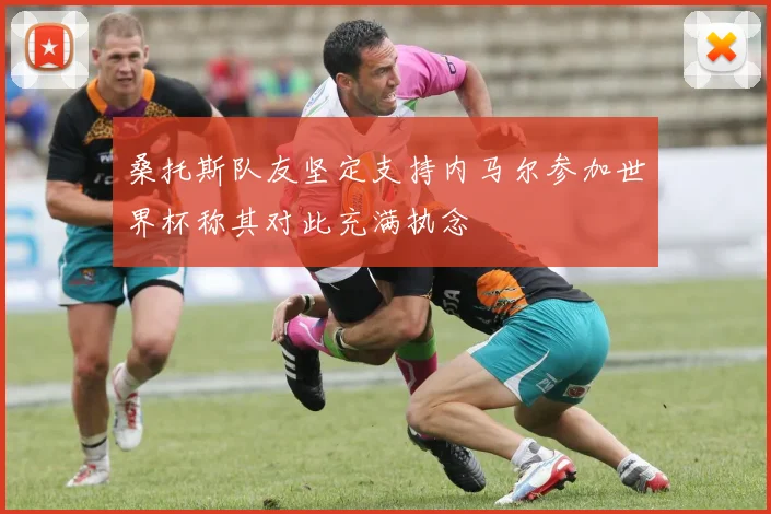 桑托斯队友坚定支持内马尔参加世界杯称其对此充满执念