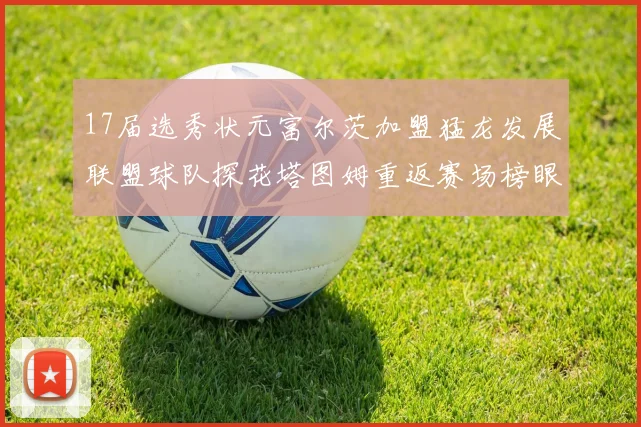 17届选秀状元富尔茨加盟猛龙发展联盟球队探花塔图姆重返赛场榜眼球员无球可打