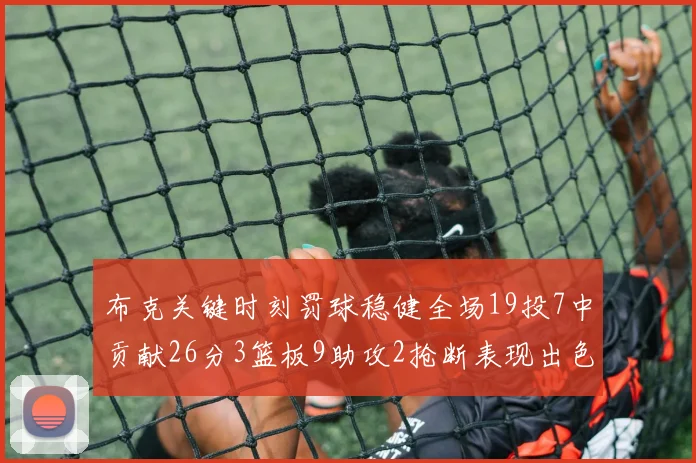布克关键时刻罚球稳健全场19投7中贡献26分3篮板9助攻2抢断表现出色