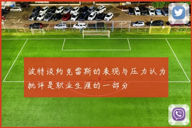 波特谈约克雷斯的表现与压力认为批评是职业生涯的一部分