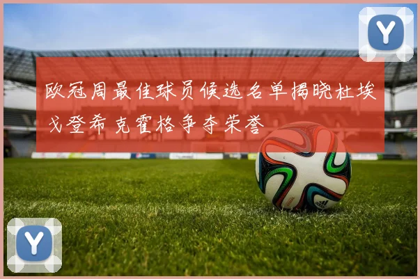 欧冠周最佳球员候选名单揭晓杜埃戈登希克霍格争夺荣誉