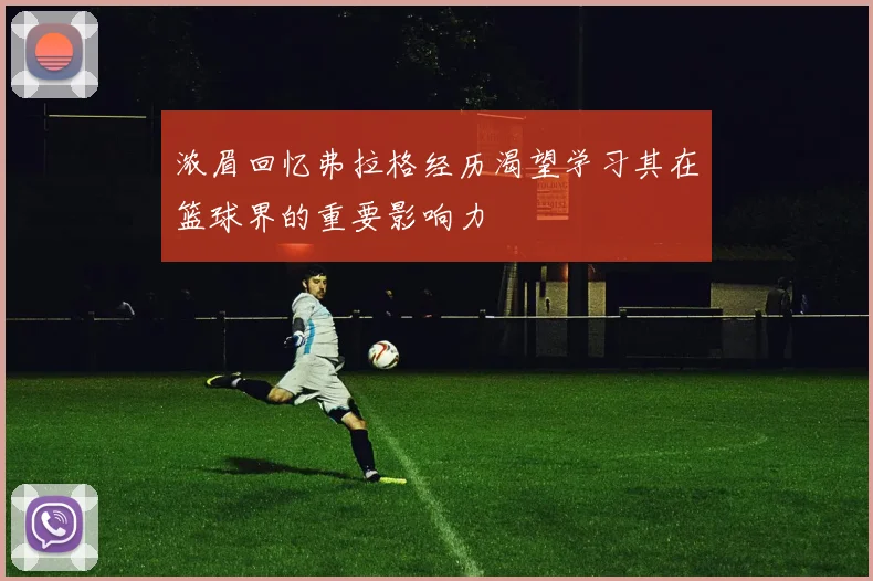 浓眉回忆弗拉格经历渴望学习其在篮球界的重要影响力