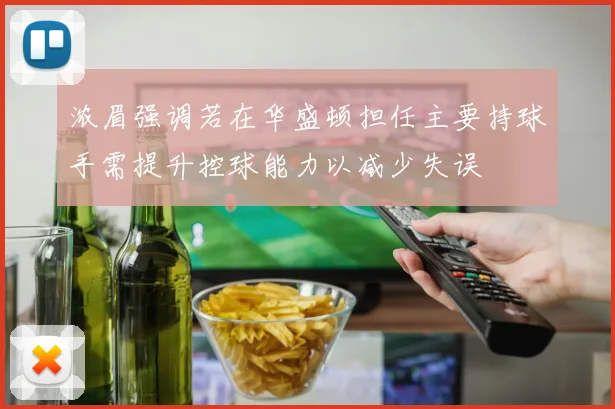 浓眉强调若在华盛顿担任主要持球手需提升控球能力以减少失误