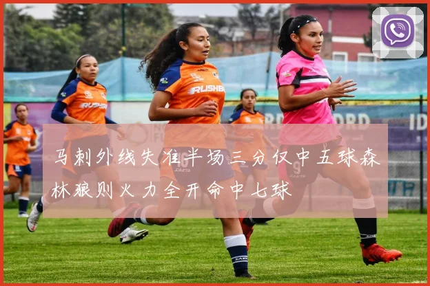 马刺外线失准半场三分仅中五球森林狼则火力全开命中七球