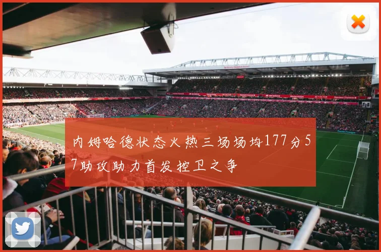 内姆哈德状态火热三场场均177分57助攻助力首发控卫之争