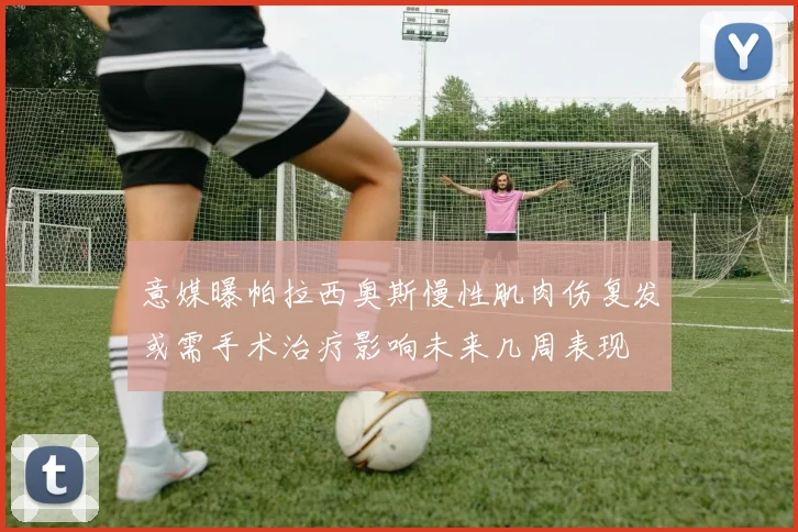 意媒曝帕拉西奥斯慢性肌肉伤复发或需手术治疗影响未来几周表现