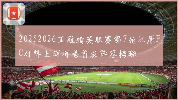 20252026亚冠精英联赛第7轮江原FC对阵上海海港首发阵容揭晓
